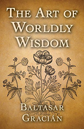 THR ART OF WORLDLY WISDOM BY BALTASAR GRACIAN